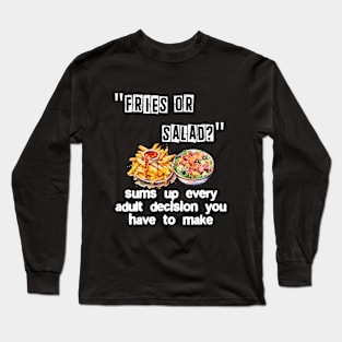 Fries or salad? sums up every adult decision you have to mak Long Sleeve T-Shirt